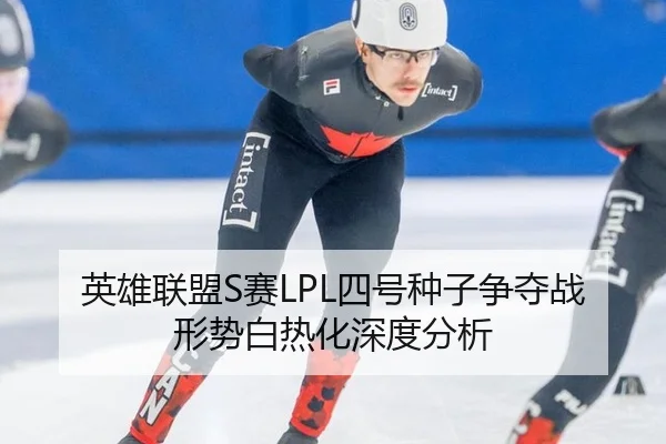 英雄联盟S赛LPL四号种子争夺战形势白热化深度分析