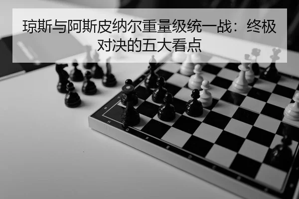 琼斯与阿斯皮纳尔重量级统一战：终极对决的五大看点