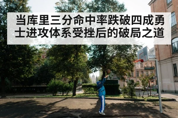 当库里三分命中率跌破四成勇士进攻体系受挫后的破局之道