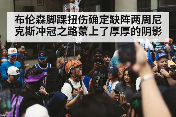 布伦森脚踝扭伤确定缺阵两周尼克斯冲冠之路蒙上了厚厚的阴影