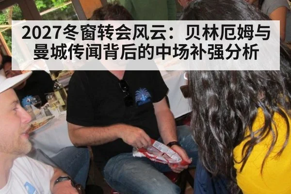 2027冬窗转会风云：贝林厄姆与曼城传闻背后的中场补强分析