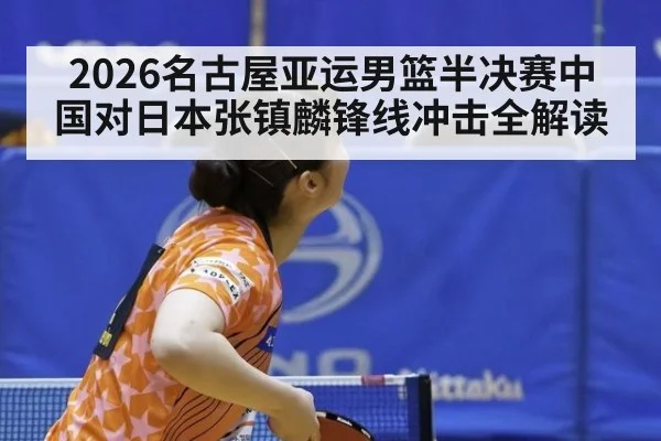 2026名古屋亚运男篮半决赛中国对日本张镇麟锋线冲击全解读