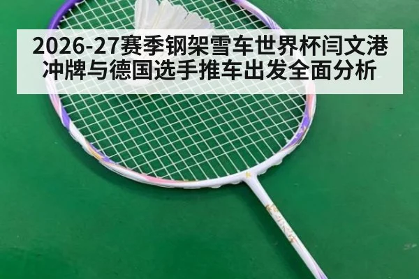 2026-27赛季钢架雪车世界杯闫文港冲牌与德国选手推车出发全面分析